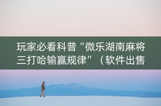 玩家必看科普“微乐湖南麻将三打哈输赢规律”（软件出售)