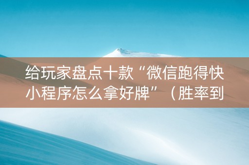 给玩家盘点十款“微信跑得快小程序怎么拿好牌”（胜率到哪调)