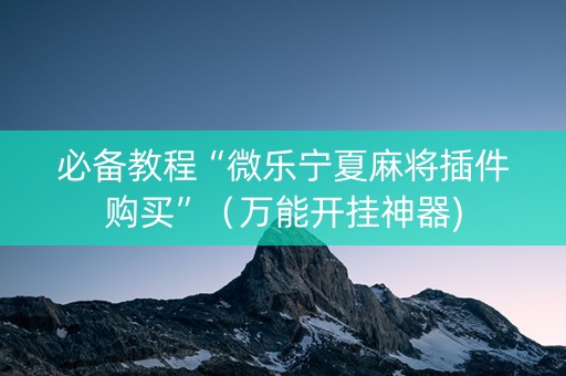 必备教程“微乐宁夏麻将插件购买”（万能开挂神器)