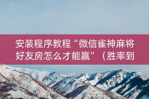 安装程序教程“微信雀神麻将好友房怎么才能赢”（胜率到哪调)