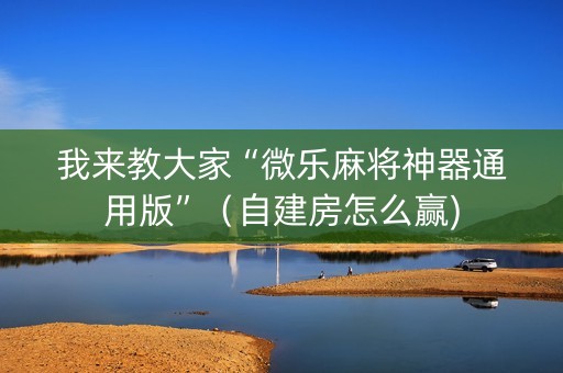 我来教大家“微乐麻将神器通用版”（自建房怎么赢)