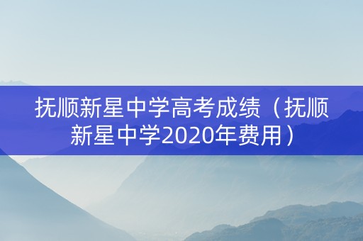 抚顺新星中学高考成绩（抚顺新星中学2020年费用）