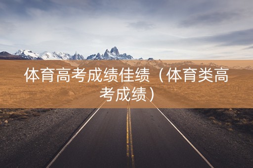 体育高考成绩佳绩（体育类高考成绩）