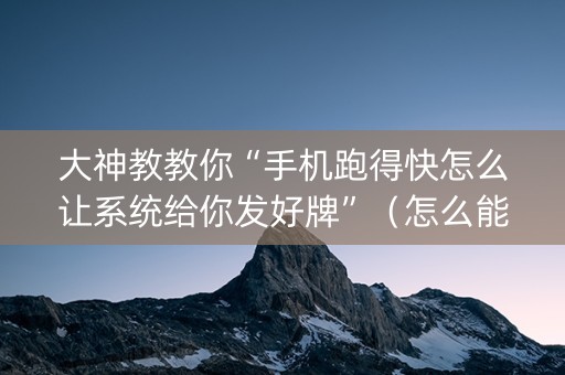 大神教教你“手机跑得快怎么让系统给你发好牌”（怎么能得到好牌)