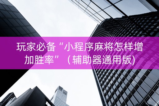 玩家必备“小程序麻将怎样增加胜率”（辅助器通用版)