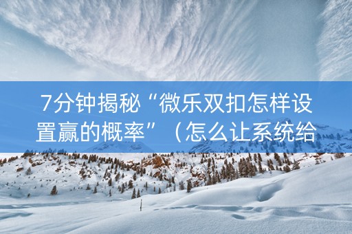 7分钟揭秘“微乐双扣怎样设置赢的概率”（怎么让系统给自己好牌)