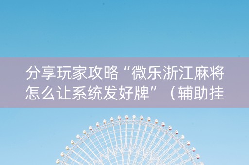 分享玩家攻略“微乐浙江麻将怎么让系统发好牌”（辅助挂发牌规律)