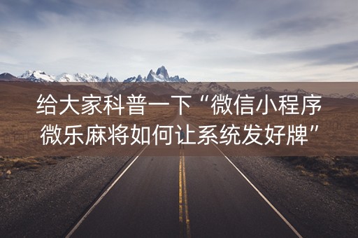 给大家科普一下“微信小程序微乐麻将如何让系统发好牌”（自建房怎么拿好牌)