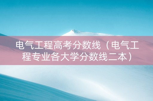 电气工程高考分数线（电气工程专业各大学分数线二本）
