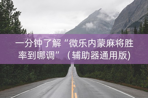 一分钟了解“微乐内蒙麻将胜率到哪调”（辅助器通用版)