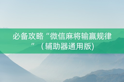 必备攻略“微信麻将输赢规律”（辅助器通用版)