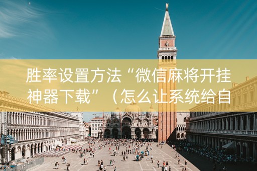 胜率设置方法“微信麻将开挂神器下载”（怎么让系统给自己好牌)