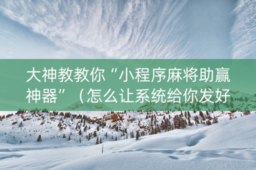 大神教教你“小程序麻将助赢神器”（怎么让系统给你发好牌)