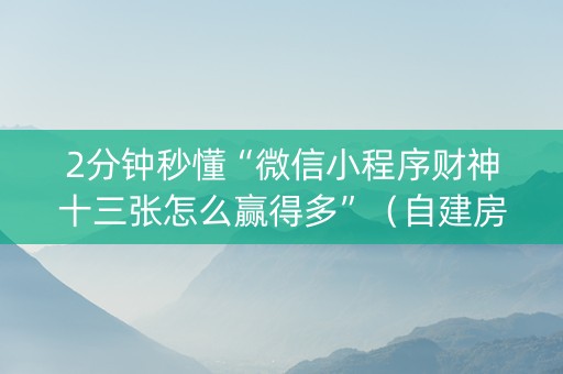 2分钟秒懂“微信小程序财神十三张怎么赢得多”（自建房怎么拿好牌)