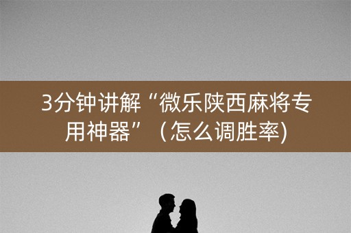 3分钟讲解“微乐陕西麻将专用神器”（怎么调胜率)