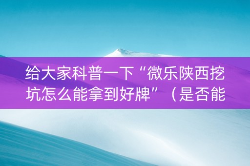 给大家科普一下“微乐陕西挖坑怎么能拿到好牌”（是否能开挂)