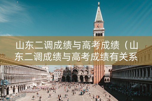 山东二调成绩与高考成绩（山东二调成绩与高考成绩有关系吗）