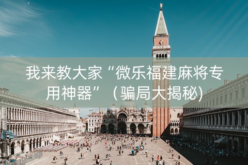 我来教大家“微乐福建麻将专用神器”（骗局大揭秘)