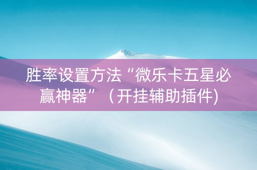 胜率设置方法“微乐卡五星必赢神器”（开挂辅助插件)