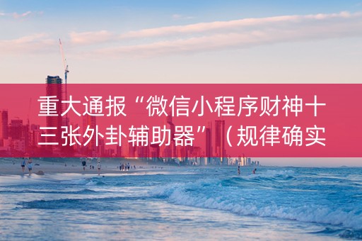 重大通报“微信小程序财神十三张外卦辅助器”（规律确实有挂)