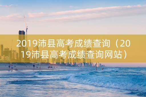 2019沛县高考成绩查询（2019沛县高考成绩查询网站）