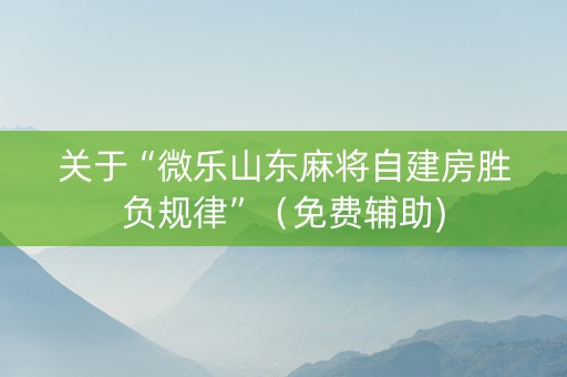 关于“微乐山东麻将自建房胜负规律”（免费辅助)