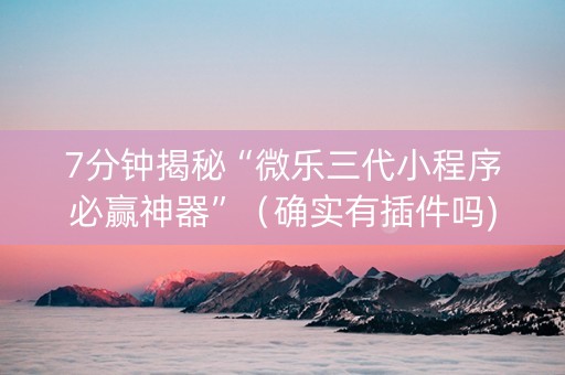 7分钟揭秘“微乐三代小程序必赢神器”（确实有插件吗)