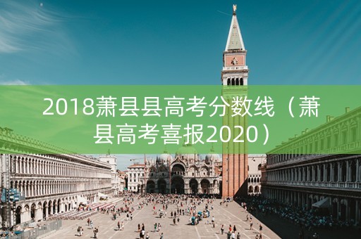 2018萧县县高考分数线（萧县高考喜报2020）