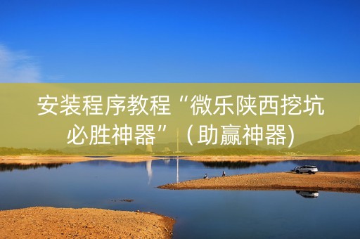 安装程序教程“微乐陕西挖坑必胜神器”（助赢神器)