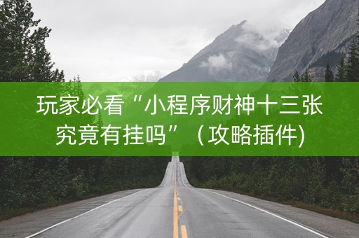 玩家必看“小程序财神十三张究竟有挂吗”（攻略插件)