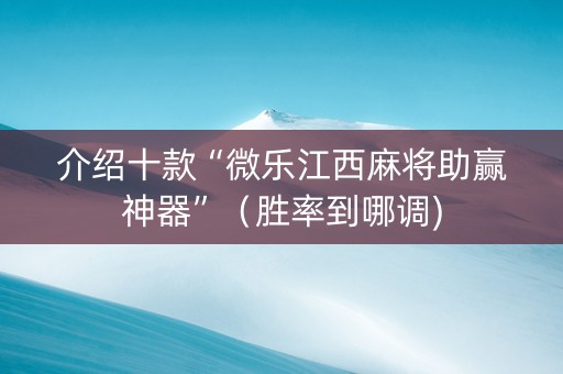 介绍十款“微乐江西麻将助赢神器”（胜率到哪调)