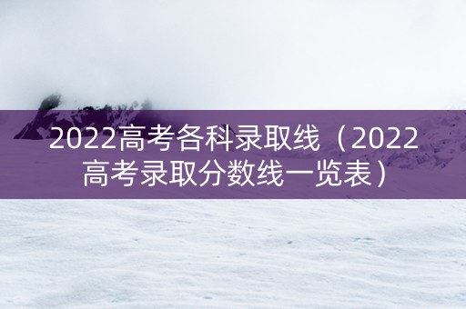 2022高考各科录取线（2022高考录取分数线一览表）