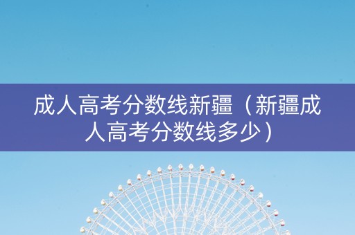 成人高考分数线新疆（新疆成人高考分数线多少）