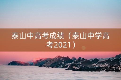泰山中高考成绩（泰山中学高考2021）