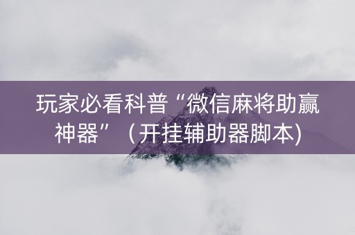 玩家必看科普“微信麻将助赢神器”（开挂辅助器脚本)