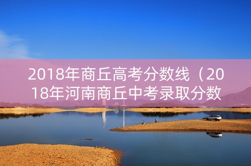 2018年商丘高考分数线（2018年河南商丘中考录取分数线）