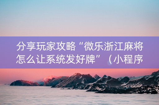 分享玩家攻略“微乐浙江麻将怎么让系统发好牌”（小程序怎么才会赢)