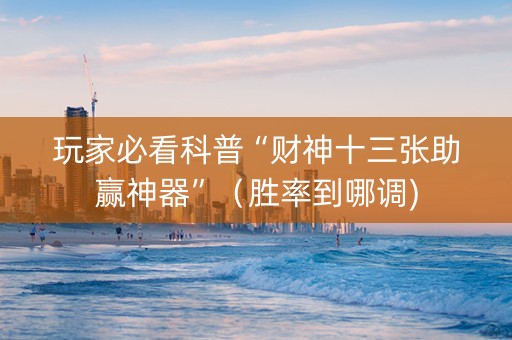 玩家必看科普“财神十三张助赢神器”（胜率到哪调)