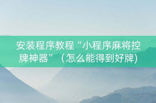安装程序教程“小程序麻将控牌神器”（怎么能得到好牌)