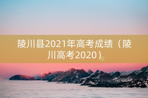 陵川县2021年高考成绩（陵川高考2020）