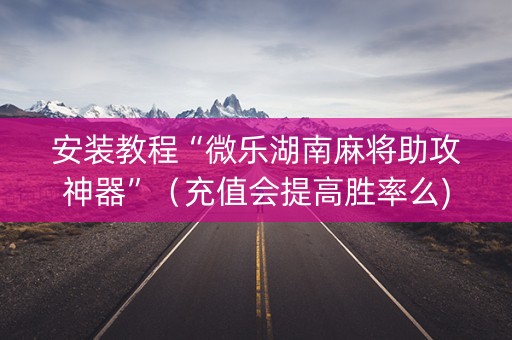 安装教程“微乐湖南麻将助攻神器”（充值会提高胜率么)