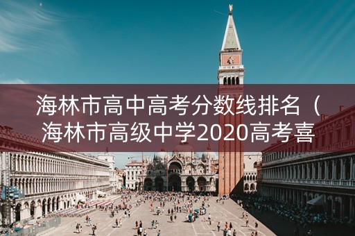 海林市高中高考分数线排名（海林市高级中学2020高考喜报）