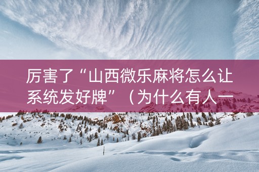 厉害了“山西微乐麻将怎么让系统发好牌”（为什么有人一直赢)