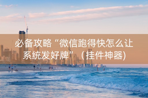 必备攻略“微信跑得快怎么让系统发好牌”（挂件神器)