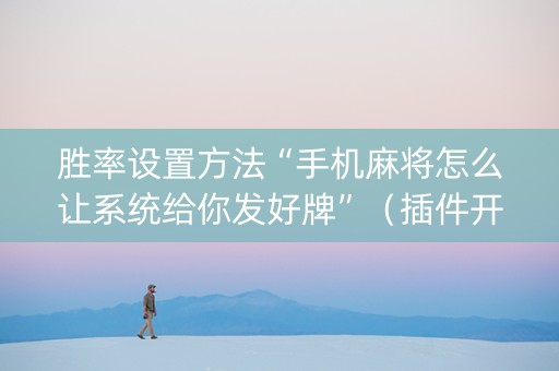 胜率设置方法“手机麻将怎么让系统给你发好牌”（插件开挂免费AI)