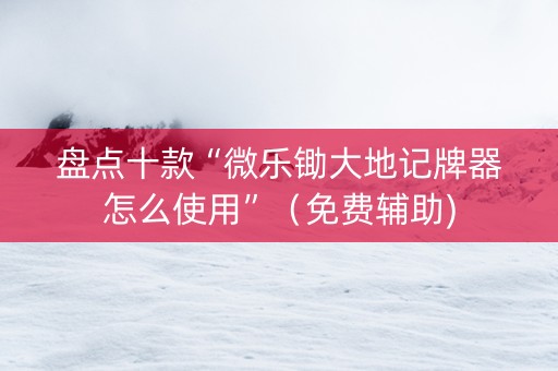 盘点十款“微乐锄大地记牌器怎么使用”（免费辅助)