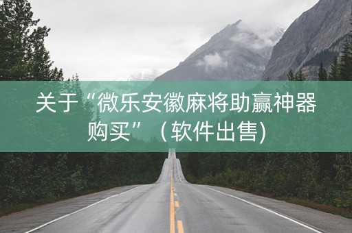 关于“微乐安徽麻将助赢神器购买”（软件出售)