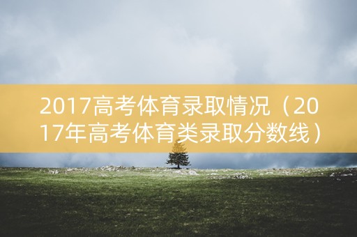 2017高考体育录取情况（2017年高考体育类录取分数线）