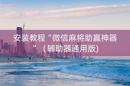 安装教程“微信麻将助赢神器”（辅助器通用版)