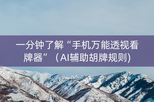 一分钟了解“手机万能透视看牌器”（AI辅助胡牌规则)